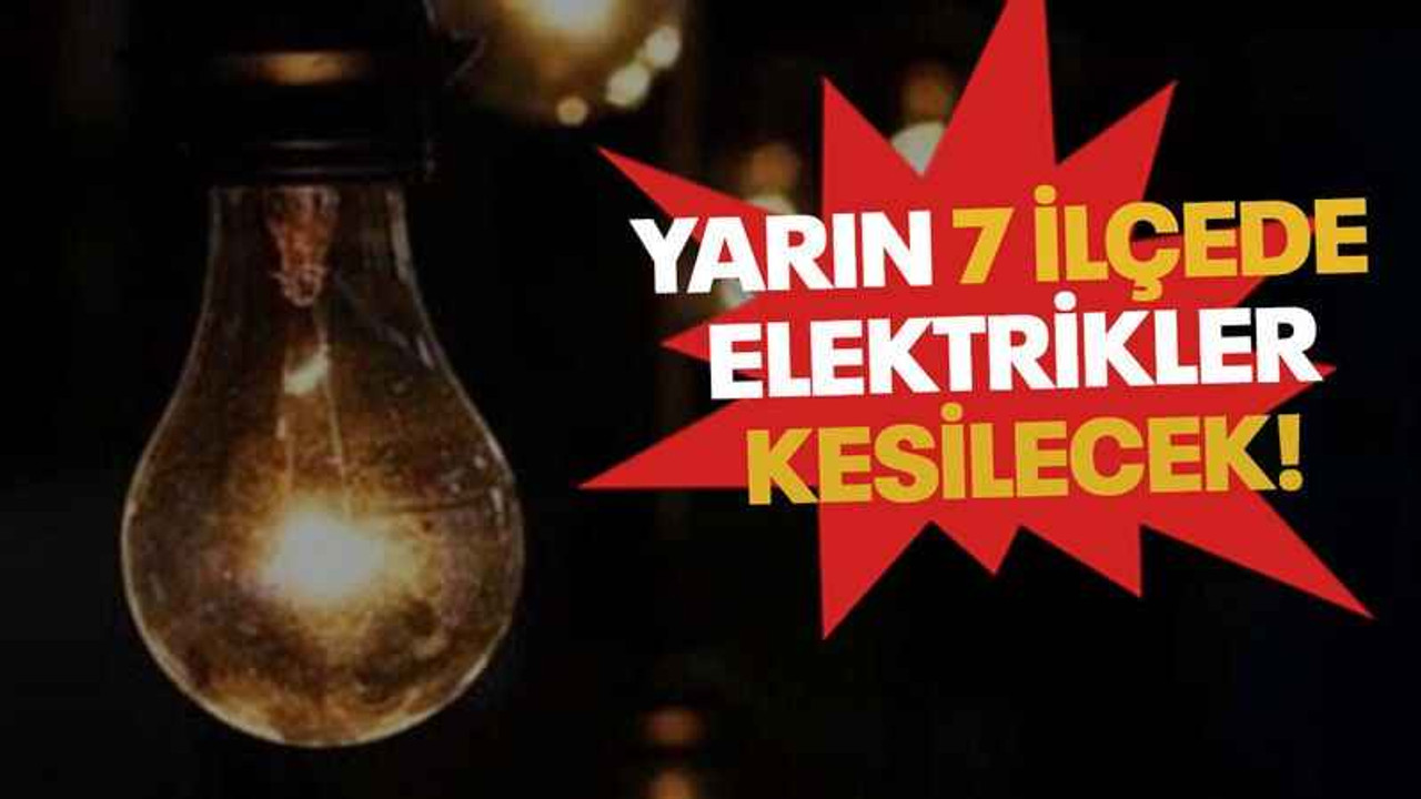 Yarın 7 ilçede elektrikler kesilecek!